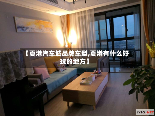 【夏港汽车城品牌车型,夏港有什么好玩的地方】-第2张图片