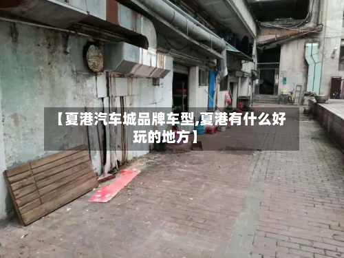 【夏港汽车城品牌车型,夏港有什么好玩的地方】-第3张图片