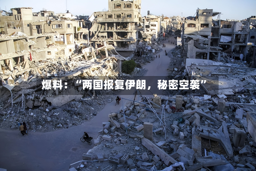 爆料：“两国报复伊朗，秘密空袭”-第2张图片