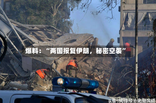 爆料：“两国报复伊朗，秘密空袭”-第3张图片
