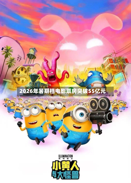 2026年暑期档电影票房突破55亿元