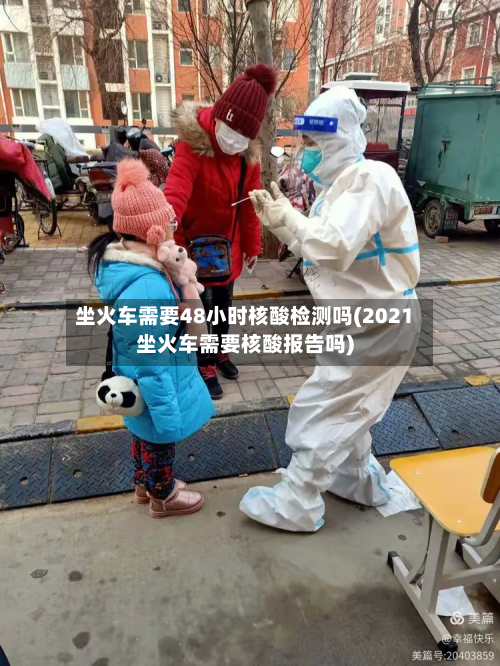 坐火车需要48小时核酸检测吗(2021坐火车需要核酸报告吗)-第2张图片