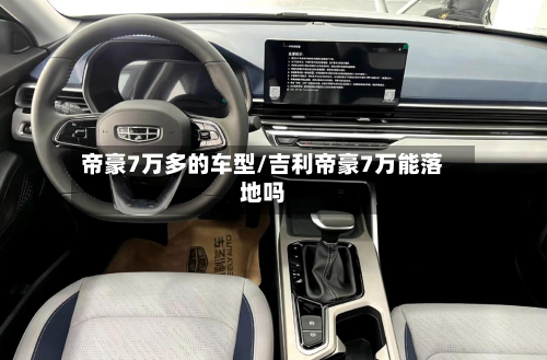 帝豪7万多的车型/吉利帝豪7万能落地吗-第3张图片