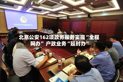 北京公安162项政务服务实现“全程网办” 户政业务“延时办	”-第2张图片