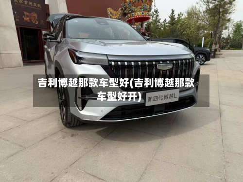 吉利博越那款车型好(吉利博越那款车型好开)
