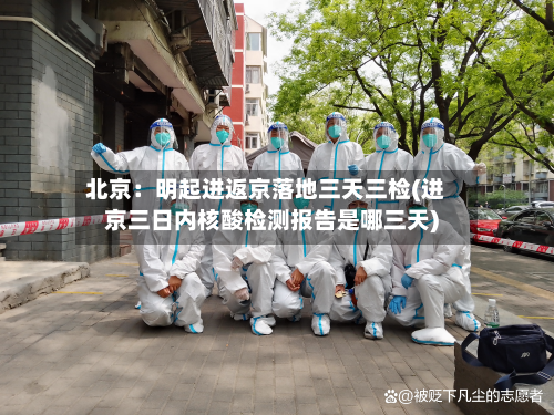 北京:明起进返京落地三天三检(进京三日内核酸检测报告是哪三天)-第2张图片