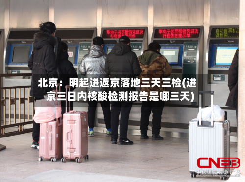 北京:明起进返京落地三天三检(进京三日内核酸检测报告是哪三天)-第3张图片