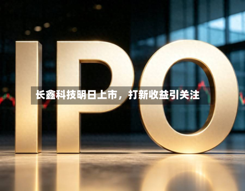 长鑫科技明日上市，打新收益引关注-第3张图片
