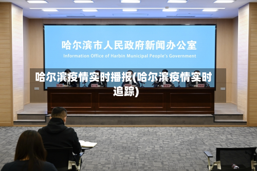 哈尔滨疫情实时播报(哈尔滨疫情实时追踪)