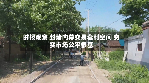时报观察 封堵内幕交易套利空间 夯实市场公平根基-第3张图片