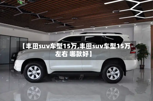 【丰田suv车型15万,丰田suv车型15万左右 哪款好】-第3张图片