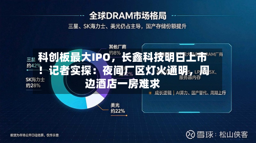 科创板最大IPO	，长鑫科技明日上市！记者实探：夜间厂区灯火通明，周边酒店一房难求-第2张图片