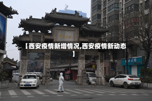 【西安疫情新增情况,西安疫情新动态】